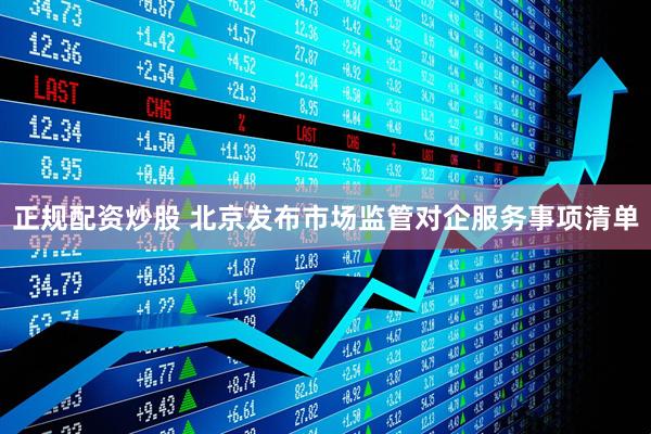 正规配资炒股 北京发布市场监管对企服务事项清单