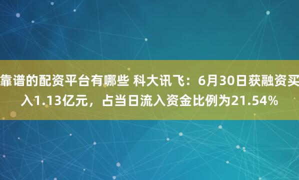 靠谱的配资平台有哪些 科大讯飞：6月30日获融资买入1.13亿元，占当日流入资金比例为21.54%