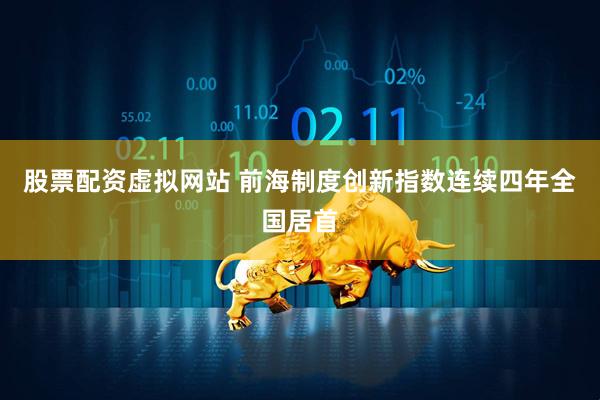 股票配资虚拟网站 前海制度创新指数连续四年全国居首