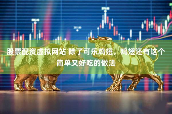 股票配资虚拟网站 除了可乐鸡翅，鸡翅还有这个简单又好吃的做法