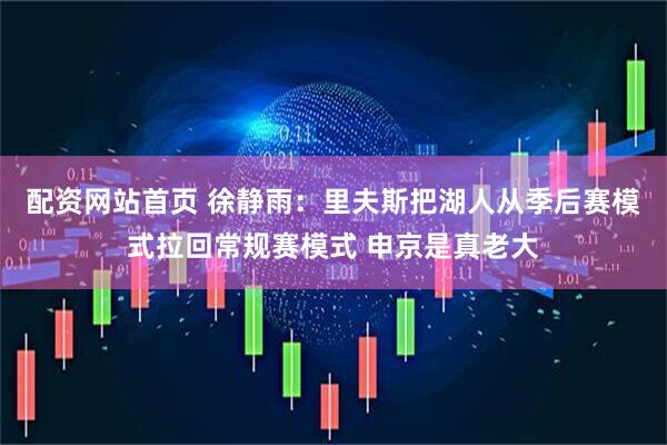 配资网站首页 徐静雨：里夫斯把湖人从季后赛模式拉回常规赛模式 申京是真老大